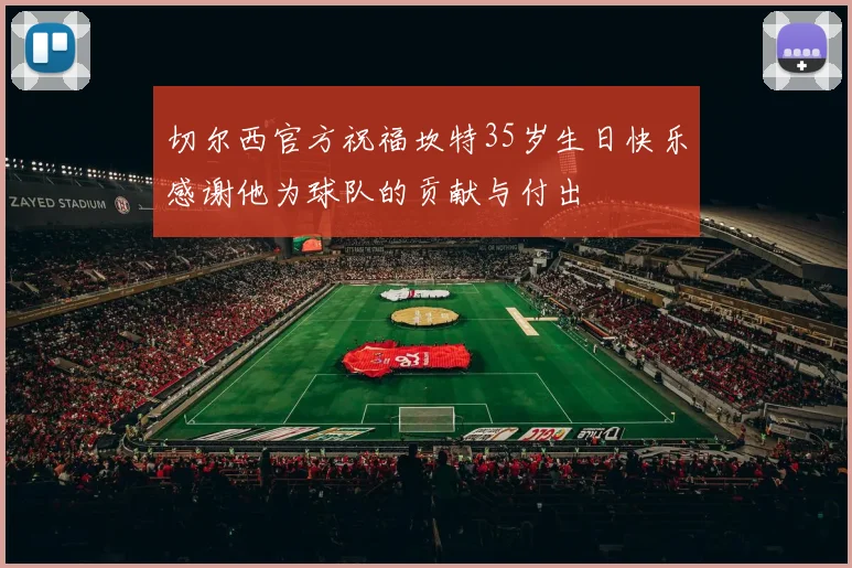 切尔西官方祝福坎特35岁生日快乐感谢他为球队的贡献与付出
