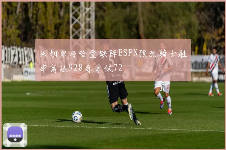 米切尔与哈登缺阵ESPN预测骑士胜率高达928奇才仅72