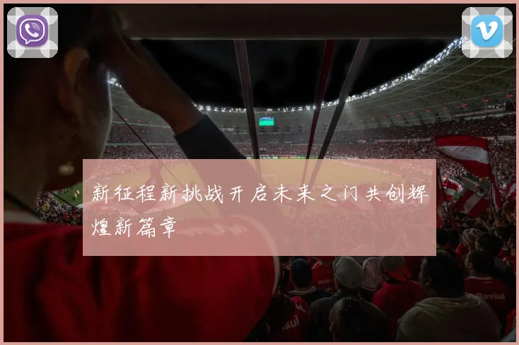 新征程新挑战开启未来之门共创辉煌新篇章