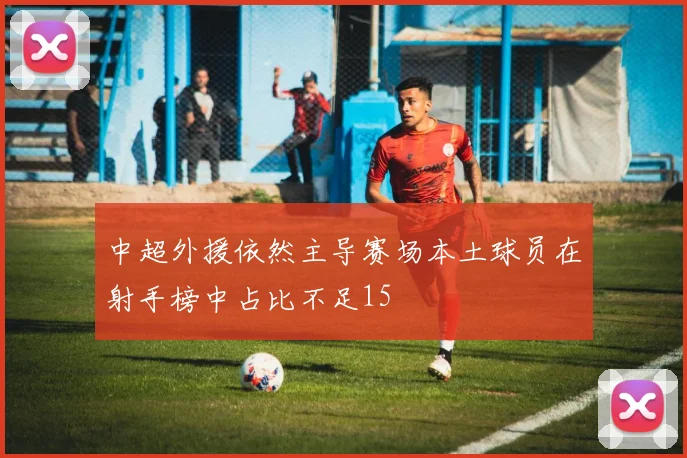 中超外援依然主导赛场本土球员在射手榜中占比不足15