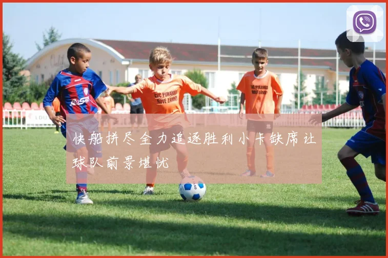 快船拼尽全力追逐胜利小卡缺席让球队前景堪忧