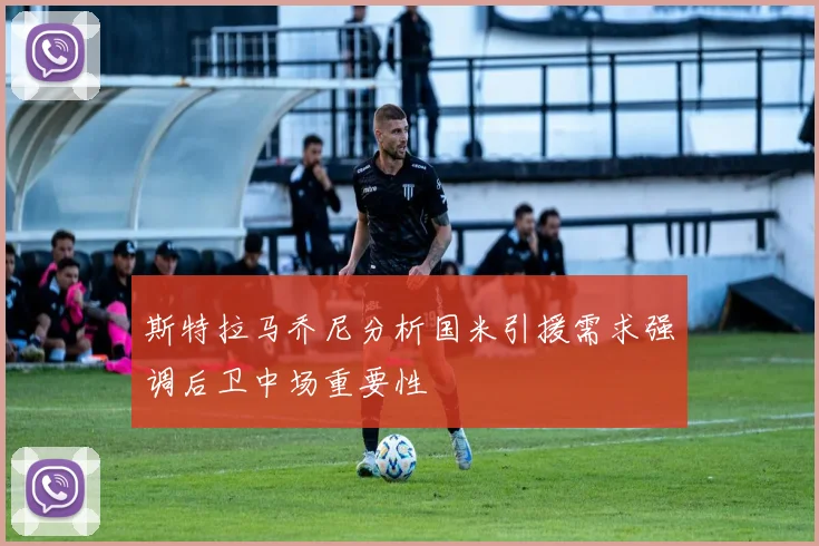 斯特拉马乔尼分析国米引援需求强调后卫中场重要性
