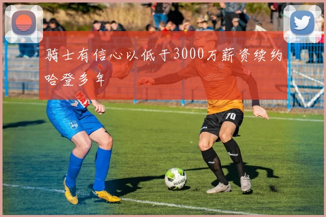 骑士有信心以低于3000万薪资续约哈登多年