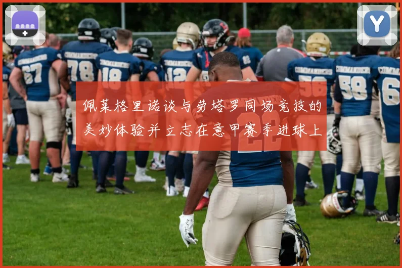 佩莱格里诺谈与劳塔罗同场竞技的美妙体验并立志在意甲赛季进球上双