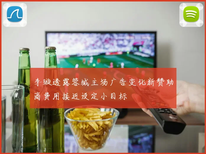 李璇透露蓉城主场广告变化新赞助商费用接近设定小目标