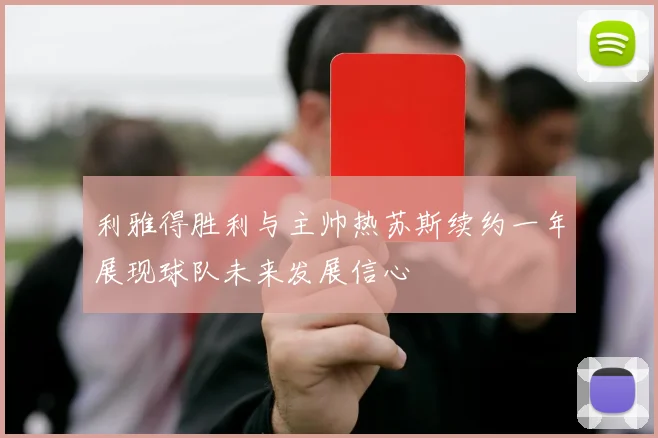 利雅得胜利与主帅热苏斯续约一年展现球队未来发展信心